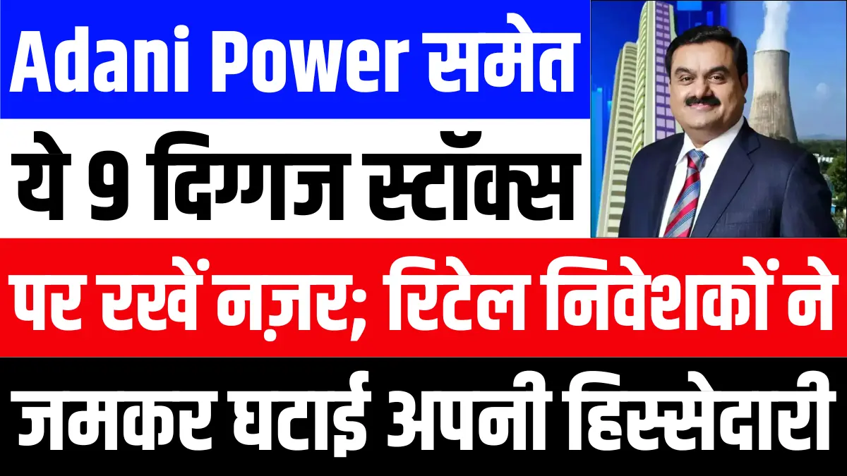 Adani Power समेत इन 9 दिग्गज स्टॉक्स पर रखें नज़र; रिटेल निवेशकों ने जमकर घटाई अपनी हिस्सेदारी