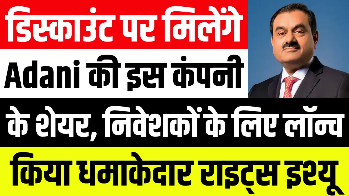 डिस्काउंट पर मिलेंगे Adani ग्रुप की इस कंपनी के शेयर, निवेशकों के लिए लॉन्च किया धमाकेदार राइट्स इश्यू