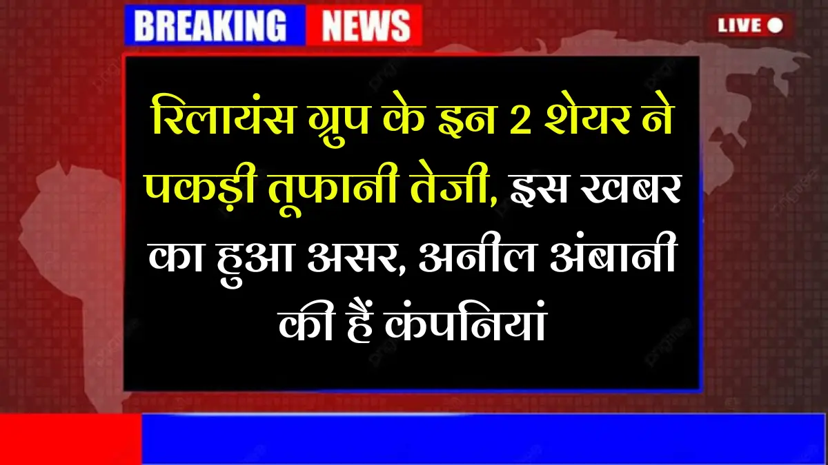 रिलायंस ग्रुप के इन 2 शेयर ने पकड़ी तूफानी तेजी, इस खबर का हुआ असर, अनील अंबानी की हैं कंपनियां