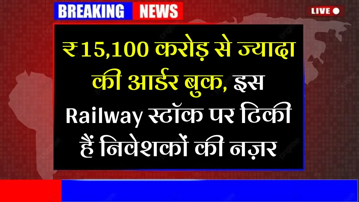 ₹15,100 करोड़ से ज्यादा की आर्डर बुक, इस Railway स्टॉक पर टिकी हैं निवेशकों की नज़र