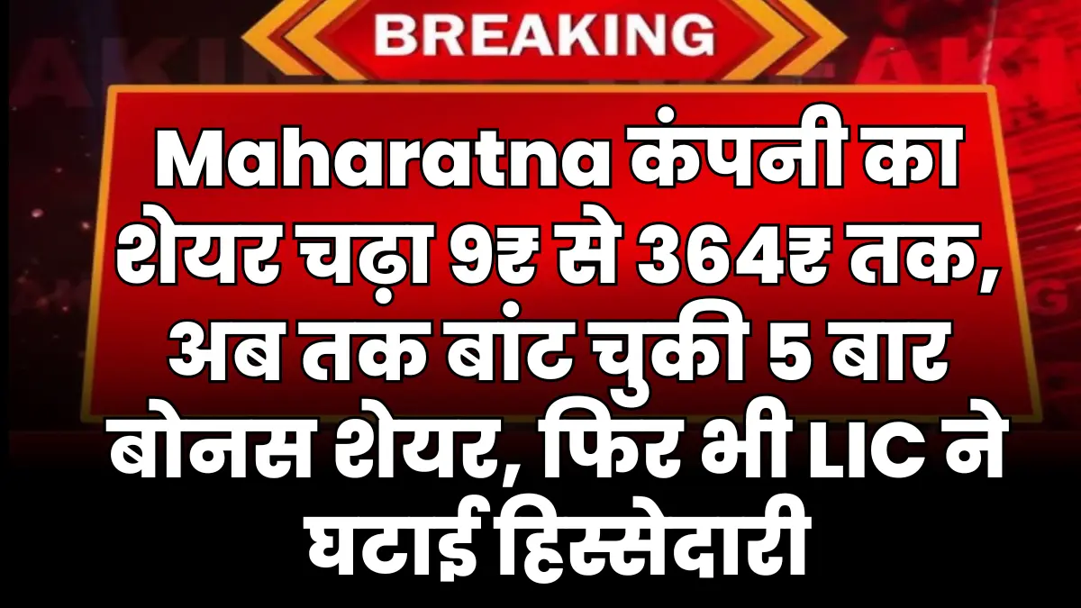 Maharatna कंपनी का शेयर चढ़ा 9₹ से 364₹ तक, अब तक बांट चुकी 5 बार बोनस शेयर, फिर भी LIC ने घटाई हिस्सेदारी